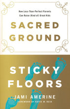 Load image into Gallery viewer, Sacred Ground, Sticky Floors: How Less-Than-Perfect Parents Can Raise (Kind of) Great Kids