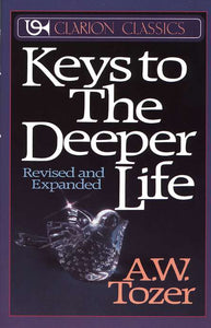 Keys to the Deeper Life By: A.W. Tozer