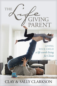 The Lifegiving Parent by Sally Clarkson and Clay Clarkson