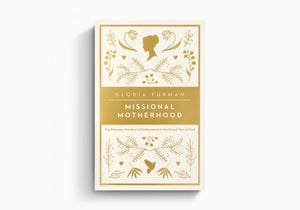 Missional Motherhood: The Everyday Ministry of Motherhood in the Grand Plan of God